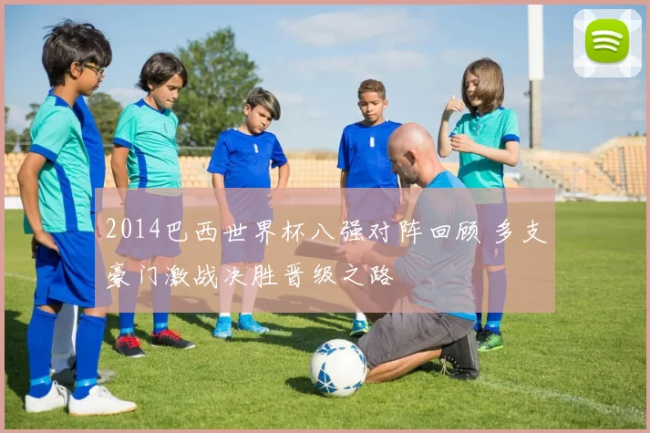 2014巴西世界杯八强对阵回顾 多支豪门激战决胜晋级之路