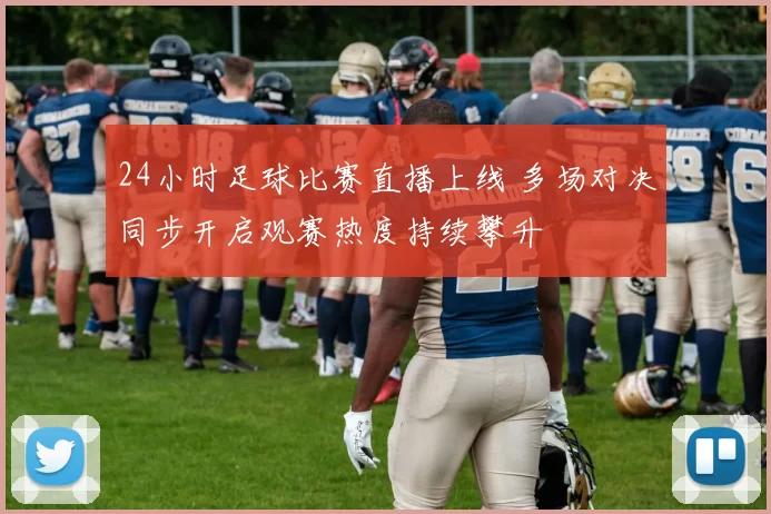 24小时足球比赛直播上线 多场对决同步开启观赛热度持续攀升