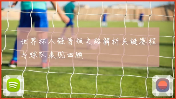 世界杯八强晋级之路解析关键赛程与球队表现回顾