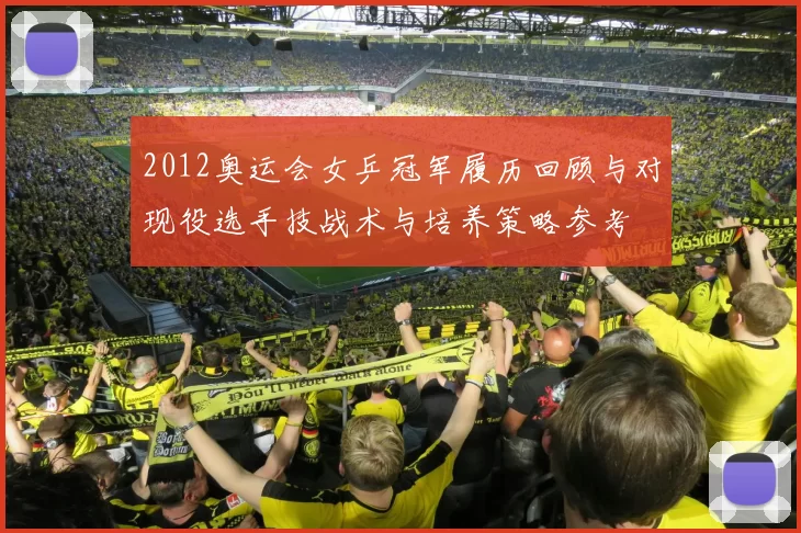 2012奥运会女乒冠军履历回顾与对现役选手技战术与培养策略参考