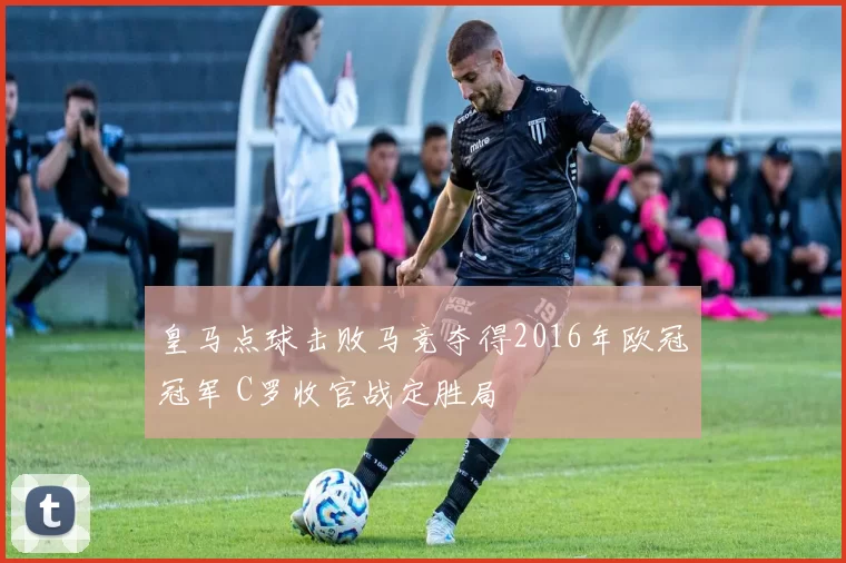 皇马点球击败马竞夺得2016年欧冠冠军 C罗收官战定胜局