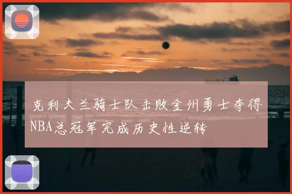 克利夫兰骑士队击败金州勇士夺得NBA总冠军完成历史性逆转