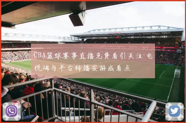 CBA篮球赛事直播免费看引关注 电视端与平台转播安排成看点