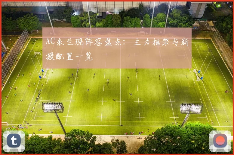 AC米兰现阵容盘点：主力框架与新援配置一览