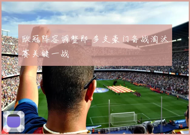 欧冠阵容调整即 多支豪门备战淘汰赛关键一战