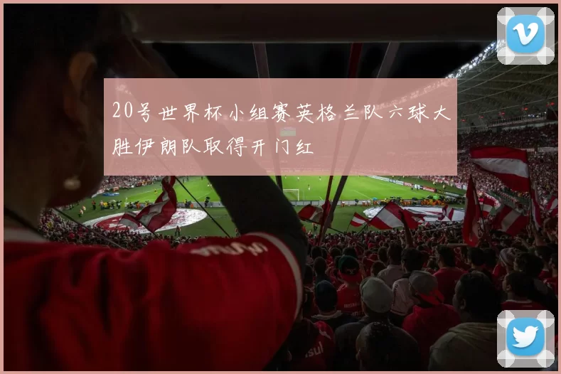 20号世界杯小组赛英格兰队六球大胜伊朗队取得开门红