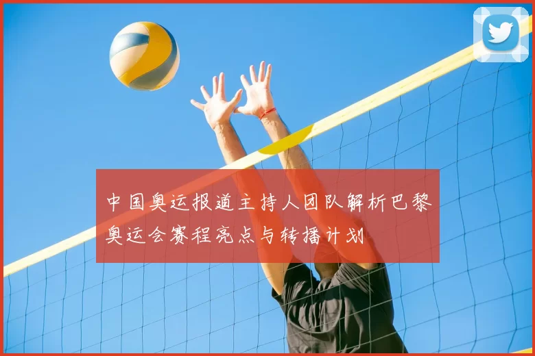 中国奥运报道主持人团队解析巴黎奥运会赛程亮点与转播计划