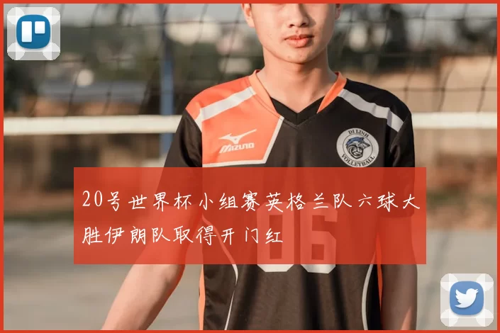 20号世界杯小组赛英格兰队六球大胜伊朗队取得开门红