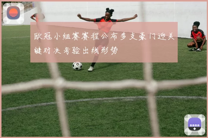欧冠小组赛赛程公布多支豪门迎关键对决考验出线形势