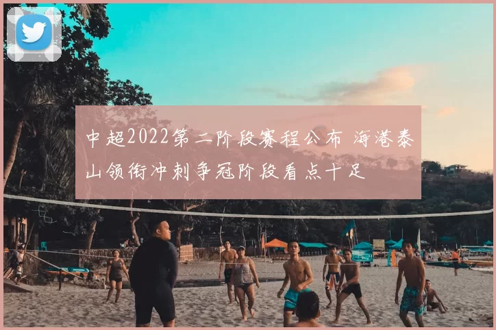 中超2022第二阶段赛程公布 海港泰山领衔冲刺争冠阶段看点十足