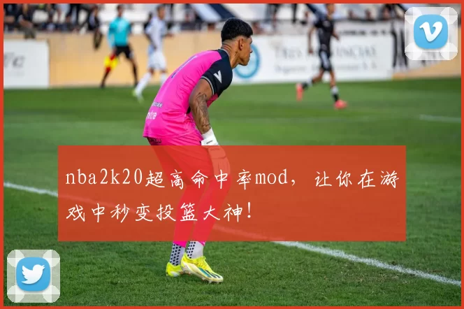 nba2k20超高命中率mod,让你在游戏中秒变投篮大神!