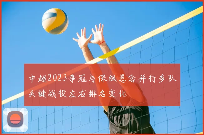 中超2023争冠与保级悬念并行多队关键战役左右排名变化