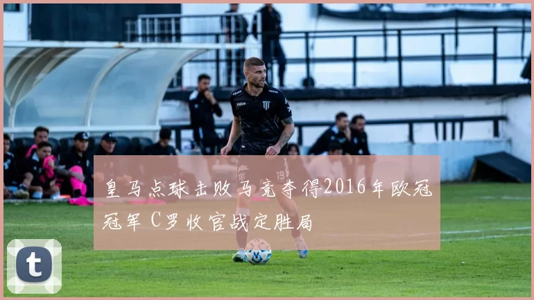 皇马点球击败马竞夺得2016年欧冠冠军 C罗收官战定胜局