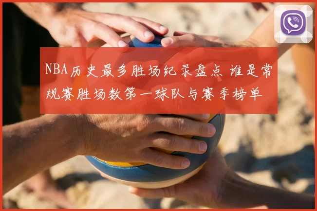 NBA历史最多胜场纪录盘点 谁是常规赛胜场数第一球队与赛季榜单
