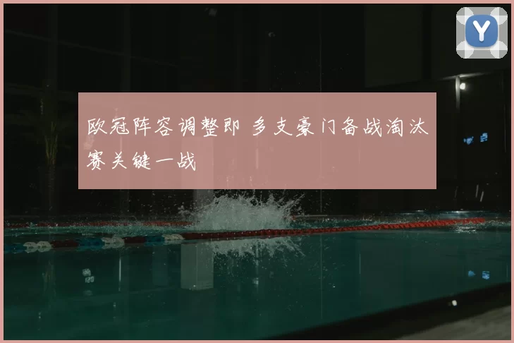 欧冠阵容调整即 多支豪门备战淘汰赛关键一战