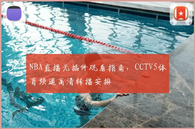 NBA直播无插件观看指南，CCTV5体育频道高清转播安排