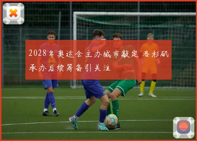 2028年奥运会主办城市敲定 洛杉矶承办后续筹备引关注