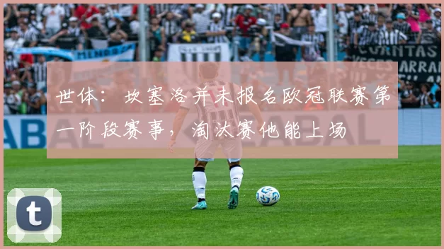 世体：坎塞洛并未报名欧冠联赛第一阶段赛事，淘汰赛他能上场