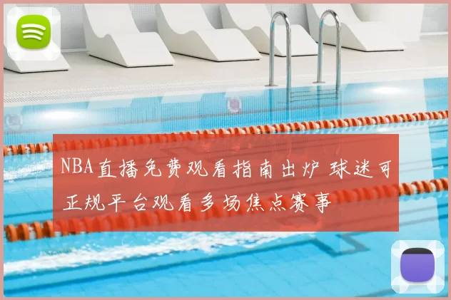NBA直播免费观看指南出炉 球迷可正规平台观看多场焦点赛事