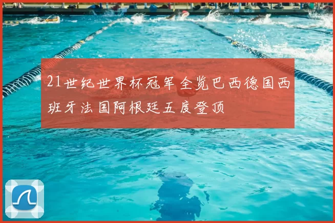 21世纪世界杯冠军全览巴西德国西班牙法国阿根廷五度登顶