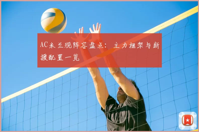 AC米兰现阵容盘点：主力框架与新援配置一览