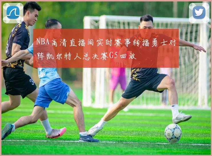 NBA高清直播间实时赛事转播勇士对阵凯尔特人总决赛G5回放
