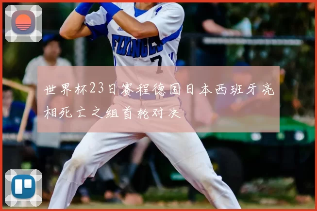 世界杯23日赛程德国日本西班牙亮相死亡之组首轮对决