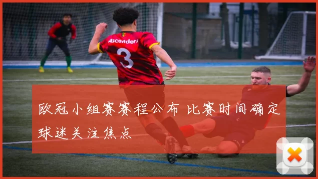 欧冠小组赛赛程公布 比赛时间确定球迷关注焦点