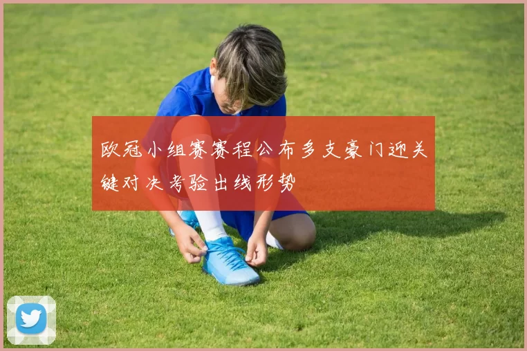 欧冠小组赛赛程公布多支豪门迎关键对决考验出线形势