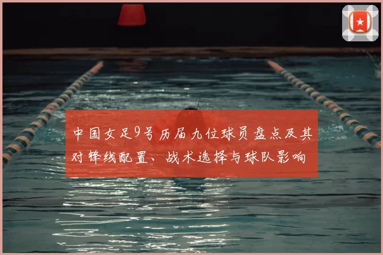 中国女足9号历届九位球员盘点及其对锋线配置、战术选择与球队影响分析